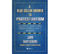 A Blue Collar Answer to Protestantism: Catholic Questions Protestants Can't Answer