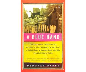 A Blue Hand: The Tragicomic, Mind-Altering Odyssey of Allen Ginsberg, a Holy Fool, a Lost Muse, a Dharma Bum, and His Prickly Bride in India