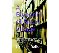 A Blueprint of Smart Village: Transforming Rural India: Gandhi’s Gram Swaraj Meets 21st-Century Technology & Sustainability