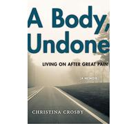 A Body, Undone: Living On After Great Pain: 8 (Sexual Cultures)
