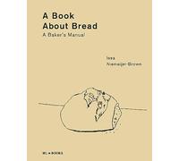 A Book about Bread: A Baker's Manual: Artisan Baking with Knowledge and Intuition