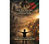 A BOOK BORN FROM GRIEF, URGENCY AND AN UNSHAKEABLE HOPE: READ THIS ONLY IF YOU BELIEVE "BANGLADESH DESERVES BETTER"