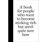 A Book for People Who Want to Become Stinking Rich but Aren't Quite Sure How