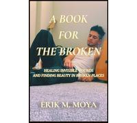 A Book For The Broken: Healing Invisible Wounds and Finding Beauty in the Broken Places