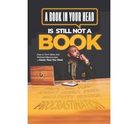 A Book in Your Head is Still Not A Book: How to Turn Ideas Into Finished Manuscripts_Faster Than You Think