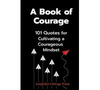 A Book of Courage: 101 Quotes for Cultivating a Courageous Mindset