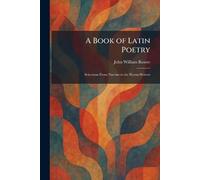 A Book of Latin Poetry: Selections From Naevius to the Hymn-Writers