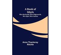 A Book of Sibyls: Miss Barbauld, Miss Edgeworth, Mrs Opie, Miss Austen