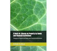 A Book on -Charge on Property by Banks and Financial Institutions: Charge on Property by Banks and Financial Institutions (“Banking & Legal Wisdom Series - by Ashok Kakkar”)
