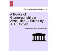 A Booke of Glamorganshire's Antiquities ... Edited by J. A. Corbett.