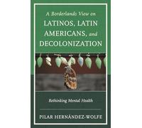 A Borderlands View on Latinos, Latin Americans, and Decolonization: Rethinking Mental Health