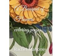 A Bouquet of Flowers coloring pages (A Bouquet of Coloring Pages First edition in a series)