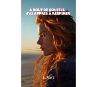 À bout de souffle, j’ai appris à respirer: Du burn-out à la renaissance intérieure - le récit d’une femme qui a choisi la douceur plutôt que la performance
