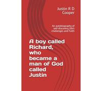 A boy called Richard, who became a man of God called Justin: An autobiography of self-discovery, life’s challenges and Faith