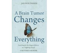 A Brain Tumor Changes Everything: Searching for the Shape of Mercy in a Suffering Season: A Mother's Memoir