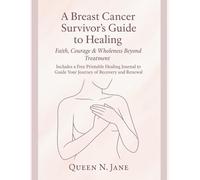 A BREAST CANCER SURVIVOR’S GUIDE TO HEALING: Faith, Courage & Wholeness Beyond Treatment, Includes a Free Printable Healing Journal to Guide Your Journey of Recovery and Renewal.