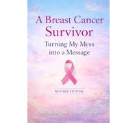 A Breast Cancer Survivor: Turning My Mess into a Message Revised Edition