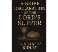 A Brief Declaration Of The Lord’s Supper, or A Treatise Against The Error Of Transubstantiation