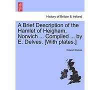 A Brief Description of the Hamlet of Heigham, Norwich ... Compiled ... by E. Delves. [With Plates.]
