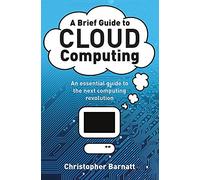 A Brief Guide to Cloud Computing: An essential guide to the next computing revolution. (Brief Histories)