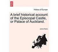 A Brief Historical Account of the Episcopal Castle, or Palace of Auckland.