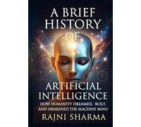 A Brief History of Artificial Intelligence: How Humanity Dreamed, Built, and Awakened the Machine Mind