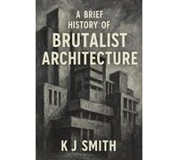 A Brief History of Brutalist Architecture (A Brief History of - Architecture Edition)