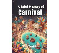 A Brief History of Carnival (A Brief History of - Festivals & Celebrations Edition)