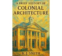 A Brief History of Colonial Architecture (A Brief History of - Architecture Edition)