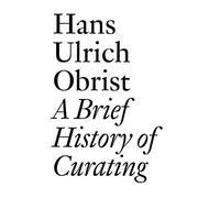 A Brief History of Curating: By Hans Ulrich Obrist (Documents)