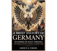 A BRIEF HISTORY OF GERMANY: Empire of Many Thrones: The Struggle for Unity Across a Thousand Years