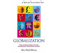 A Brief History of Globalization: The Untold Story of our Incredible Shrinking Planet (Brief Histories)