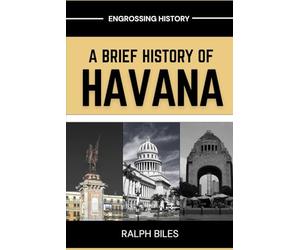 A Brief History of Havana: Five Centuries of Revolution, Slavery, Sugar, and Survival in Cuba's Capital City (Engrossing History)