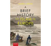 A Brief History of Islam in Europe: Thirteen Centuries of Creed, Conflict and Coexistence