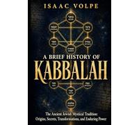 A BRIEF HISTORY OF KABBALAH. The Ancient Jewish Mystical Tradition: Origins, Secrets, Transformations, and Enduring Power: 25