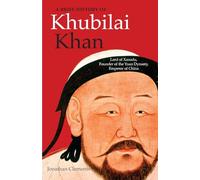 A Brief History of Khubilai Khan: Lord of Xanadu, Founder of the Yuan Dynasty, Emperor of China (Brief Histories)