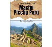 A Brief History of Machu Picchu, Peru: The Ancient Inca City (Brief Histories)