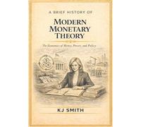 A Brief History of Modern Monetary Theory (A Brief History of Economics Edition)
