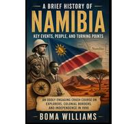 A Brief History of Namibia: Key Events, People, and Turning Points: An Oddly Engaging Crash Course on Explorers, Colonial Borders, and Independence in 1990