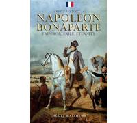 A Brief History of Napoleon Bonaparte - Emperor, Exile, Eternity
