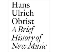 A Brief History of New Music: By Hans Ulrich Obrist (Documents)