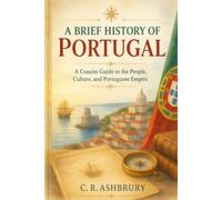 A Brief History of Portugal: A Concise Guide to the People, Culture, and Portuguese Empire (A Brief History of Nations)