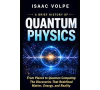 A BRIEF HISTORY OF QUANTUM PHYSICS. From Planck to Quantum Computing: The Discoveries That Redefined Matter, Energy, and Reality