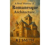 A Brief History of Romanesque Architecture (A Brief History of - Architecture Edition)