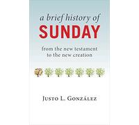 A Brief History of Sunday: from the new testament to the new creation