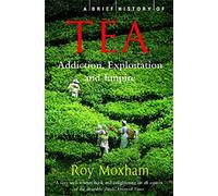 A Brief History of Tea : Addiction, Exploitation, and Empire