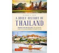 A Brief History of Thailand : Monarchy, War and Resilience: The Fascinating Story of the Gilded Kingdom at the Heart of Asia