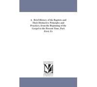 A brief history of the Baptists and their distinctive principles and practices, from the beginning of the Gospel to the present time. Part first: From ... and of infant baptism, 28 A.D.250 A.D. B: Fr