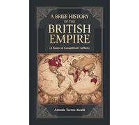 A Brief History of the British Empire: (A Source of Geopolitical Conflicts)
