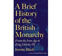 A Brief History of the British Monarchy : From the Iron Age to King Charles III